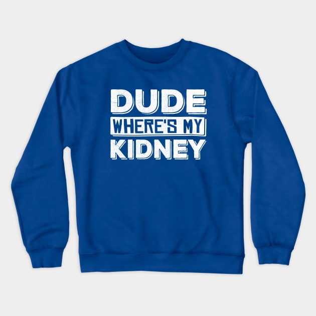 Dude Where's My Kidney Crewneck Sweatshirt by TheDesignDepot